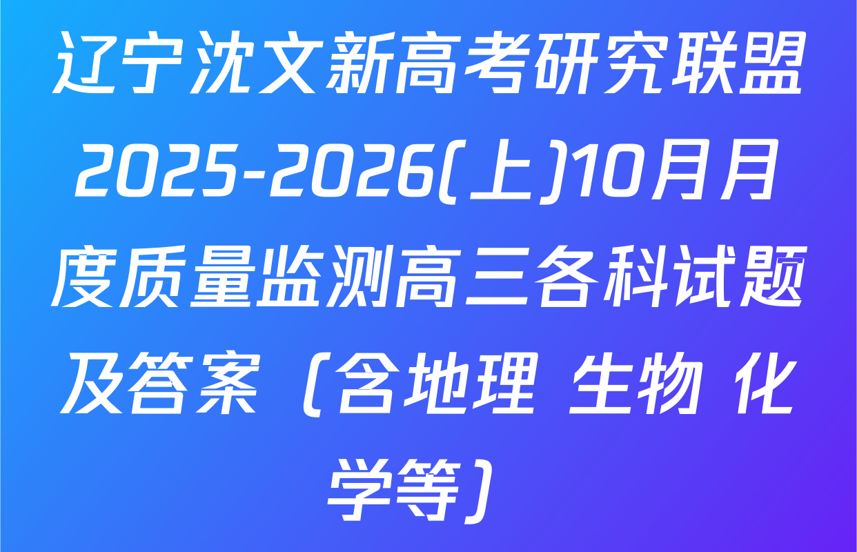 辽宁沈文新高考研究联盟2025-2026(上)10月月度质量监测高三各科试题及答案（含地理 生物 化学等）