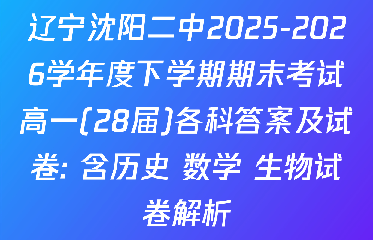 辽宁沈阳二中2025-2026学年度下学期期末考试高一(28届)各科答案及试卷: 含历史 数学 生物试卷解析