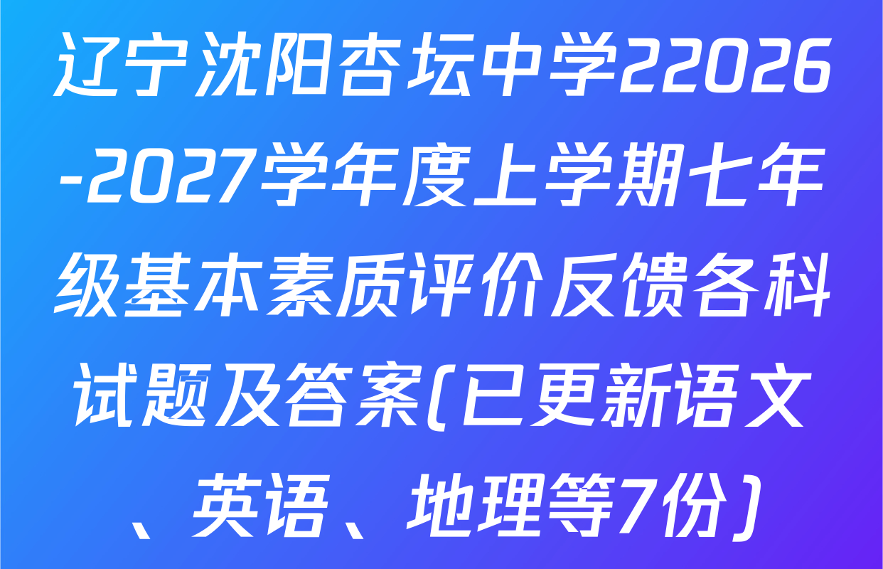 辽宁沈阳杏坛中学22026-2027学年度上学期七年级基本素质评价反馈各科试题及答案(已更新语文、英语、地理等7份)