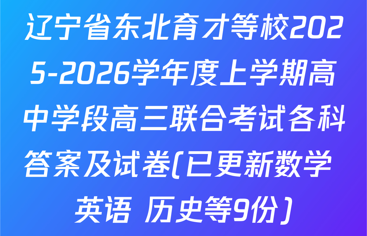 辽宁省东北育才等校2025-2026学年度上学期高中学段高三联合考试各科答案及试卷(已更新数学 英语 历史等9份)