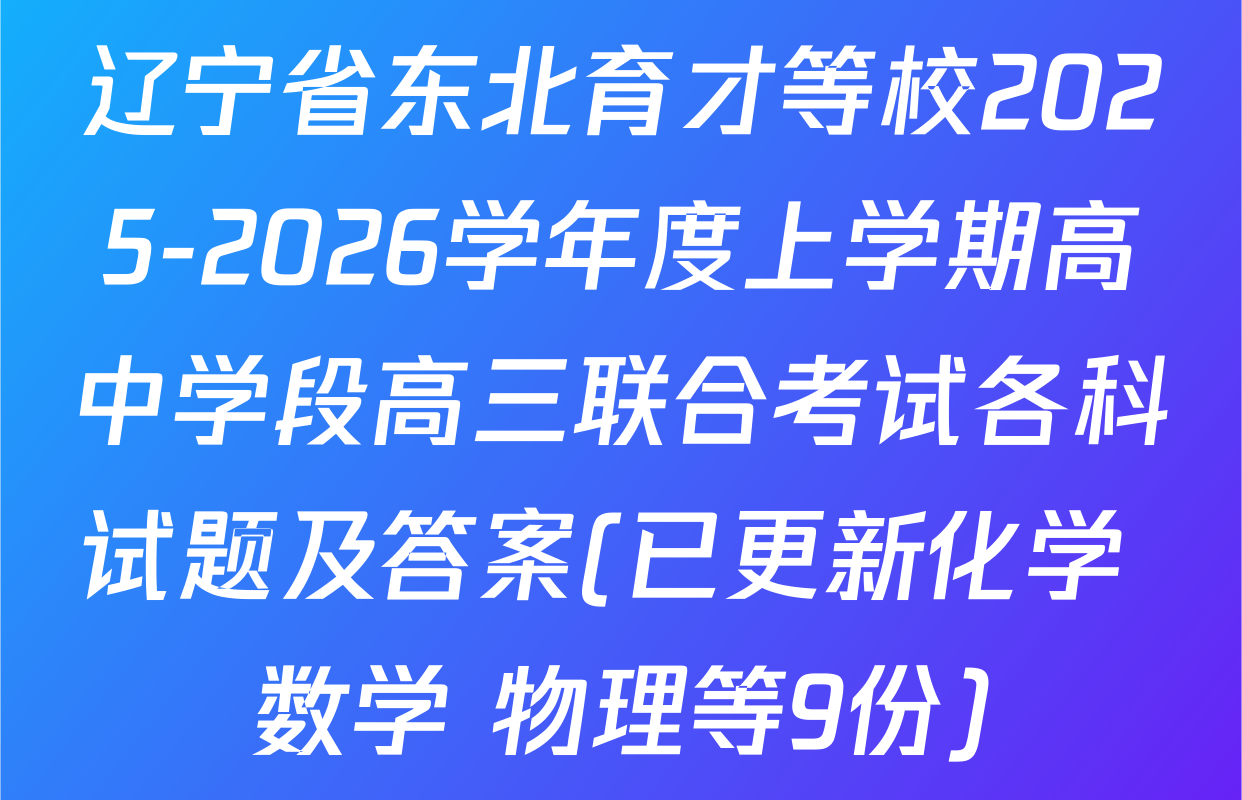 辽宁省东北育才等校2025-2026学年度上学期高中学段高三联合考试各科试题及答案(已更新化学 数学 物理等9份)