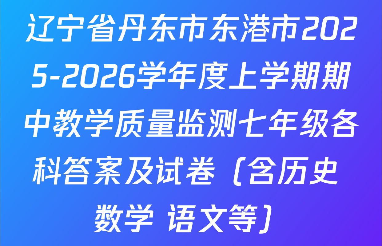 辽宁省丹东市东港市2025-2026学年度上学期期中教学质量监测七年级各科答案及试卷（含历史 数学 语文等）
