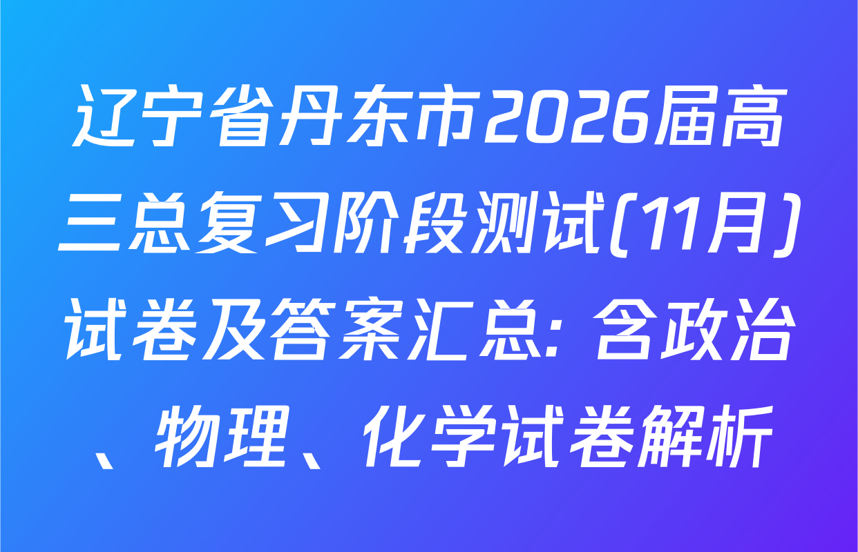 辽宁省丹东市2026届高三总复习阶段测试(11月)试卷及答案汇总: 含政治、物理、化学试卷解析