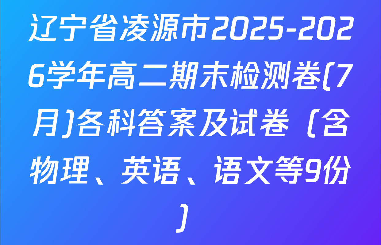 辽宁省凌源市2025-2026学年高二期末检测卷(7月)各科答案及试卷（含物理、英语、语文等9份）