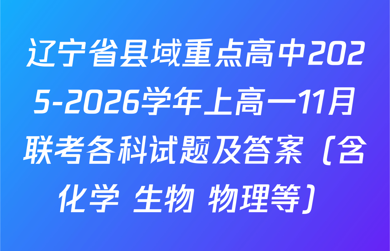 辽宁省县域重点高中2025-2026学年上高一11月联考各科试题及答案（含化学 生物 物理等）
