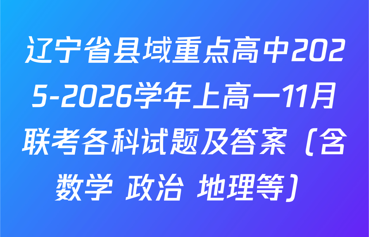 辽宁省县域重点高中2025-2026学年上高一11月联考各科试题及答案（含数学 政治 地理等）