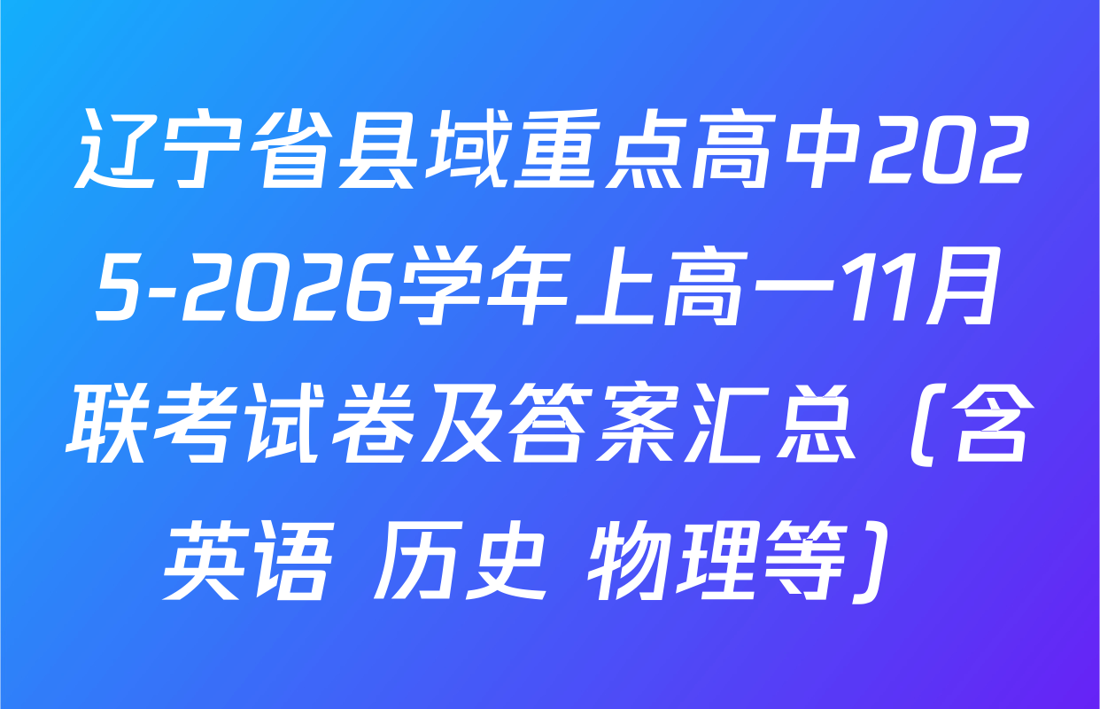 辽宁省县域重点高中2025-2026学年上高一11月联考试卷及答案汇总（含英语 历史 物理等）