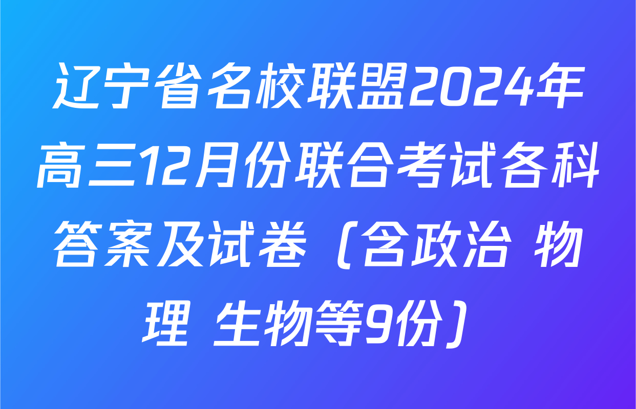 辽宁省名校联盟2024年高三12月份联合考试各科答案及试卷（含政治 物理 生物等9份）