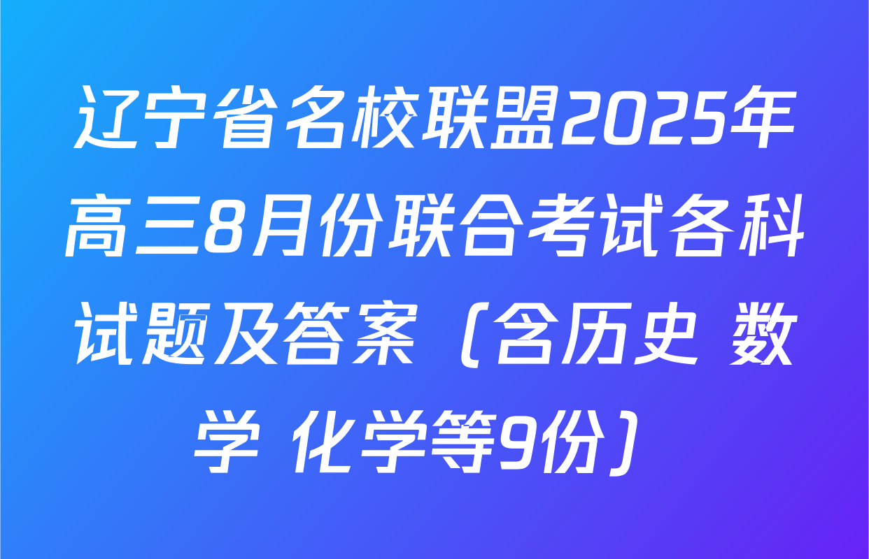 辽宁省名校联盟2025年高三8月份联合考试各科试题及答案（含历史 数学 化学等9份）