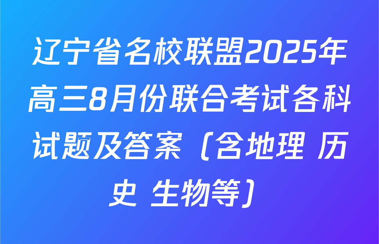 辽宁省名校联盟2025年高三8月份联合考试各科试题及答案（含地理 历史 生物等）