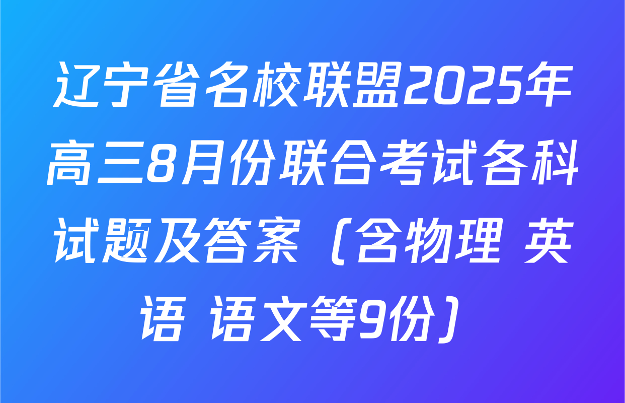 辽宁省名校联盟2025年高三8月份联合考试各科试题及答案（含物理 英语 语文等9份）