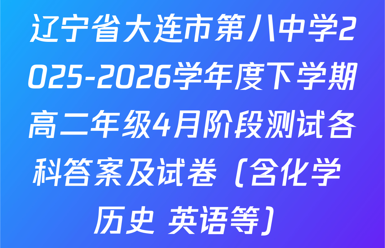 辽宁省大连市第八中学2025-2026学年度下学期高二年级4月阶段测试各科答案及试卷（含化学 历史 英语等）