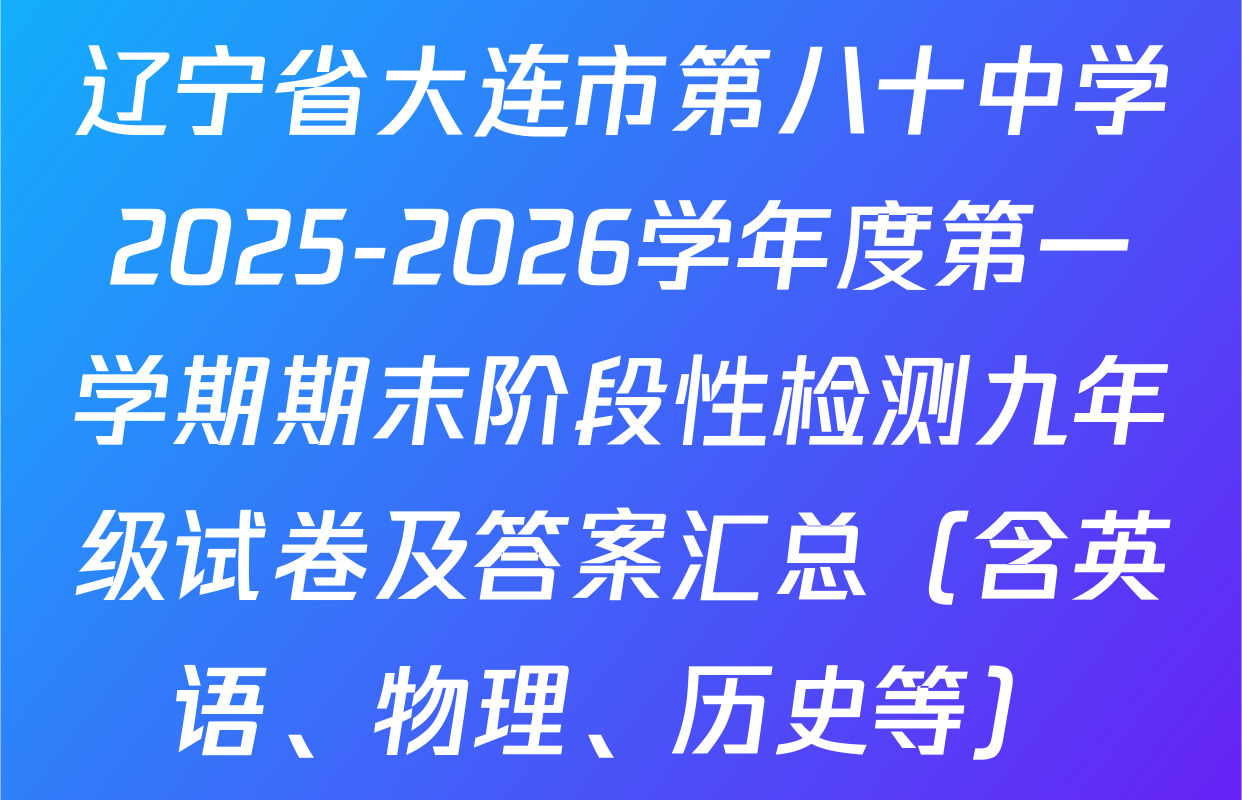辽宁省大连市第八十中学2025-2026学年度第一学期期末阶段性检测九年级试卷及答案汇总（含英语、物理、历史等）