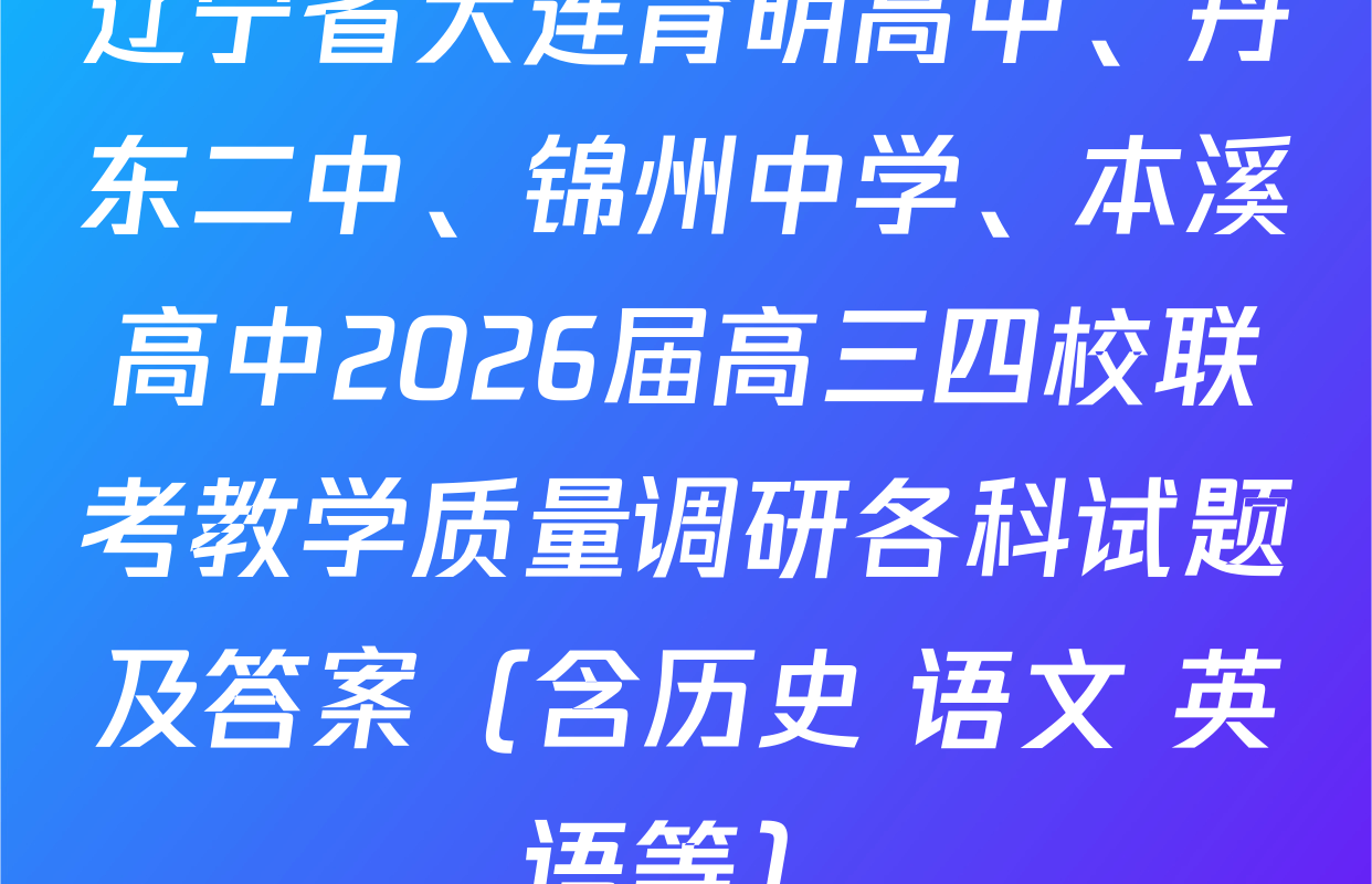 辽宁省大连育明高中、丹东二中、锦州中学、本溪高中2026届高三四校联考教学质量调研各科试题及答案（含历史 语文 英语等）