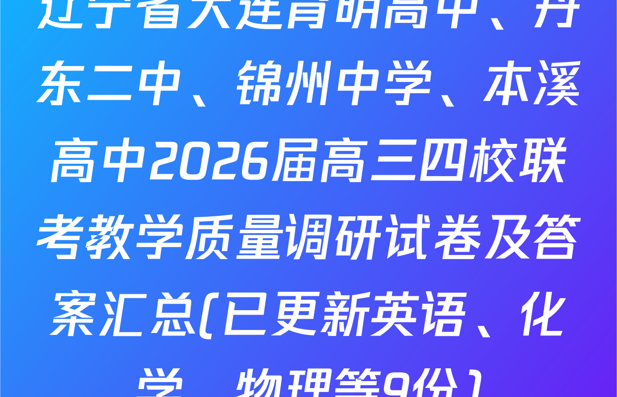 辽宁省大连育明高中、丹东二中、锦州中学、本溪高中2026届高三四校联考教学质量调研试卷及答案汇总(已更新英语、化学、物理等9份)