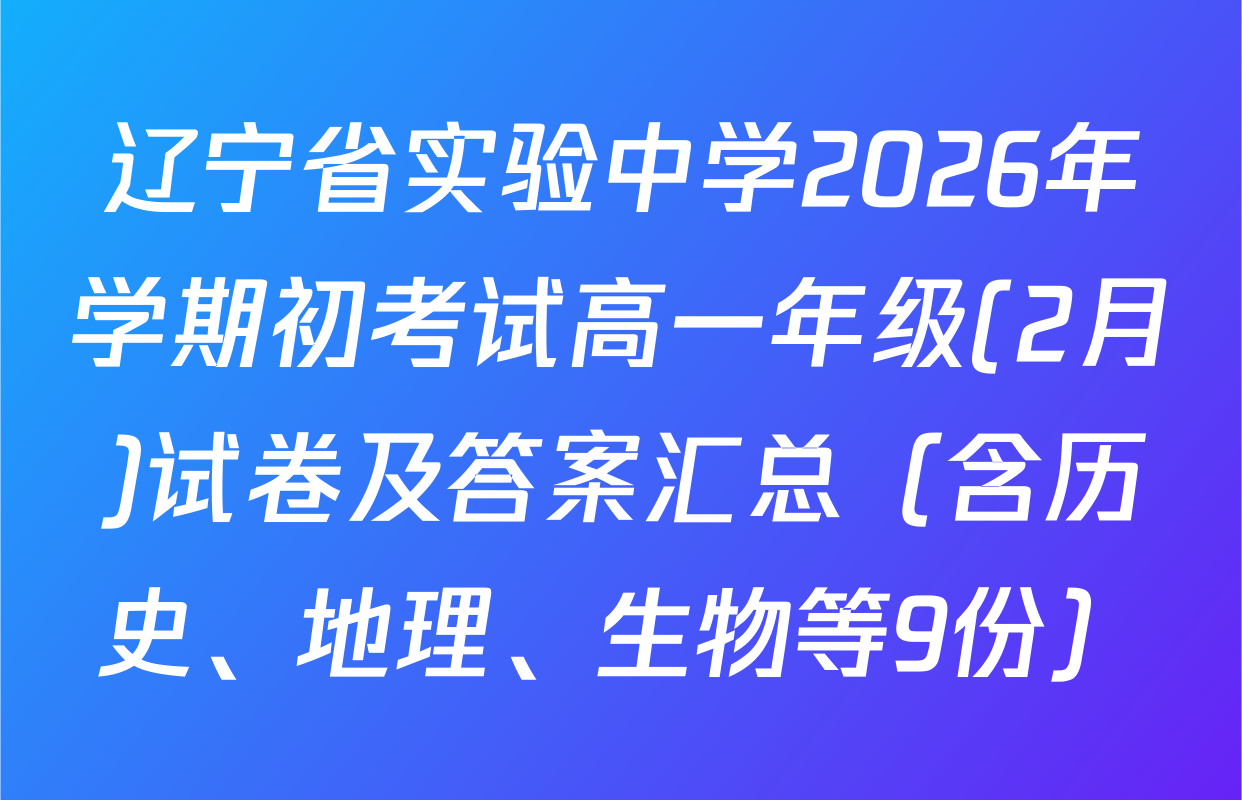辽宁省实验中学2026年学期初考试高一年级(2月)试卷及答案汇总（含历史、地理、生物等9份）