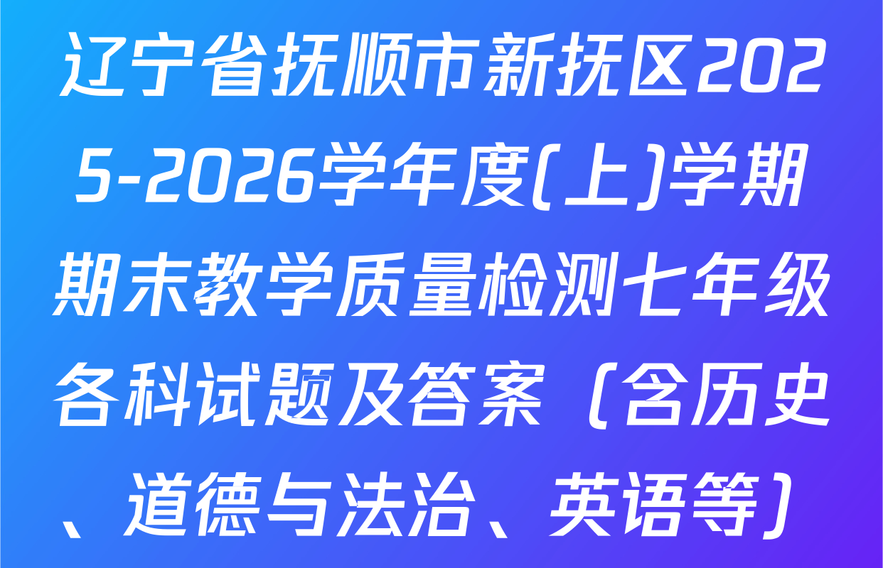 辽宁省抚顺市新抚区2025-2026学年度(上)学期期末教学质量检测七年级各科试题及答案（含历史、道德与法治、英语等）