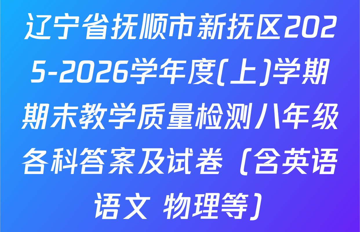 辽宁省抚顺市新抚区2025-2026学年度(上)学期期末教学质量检测八年级各科答案及试卷（含英语 语文 物理等）