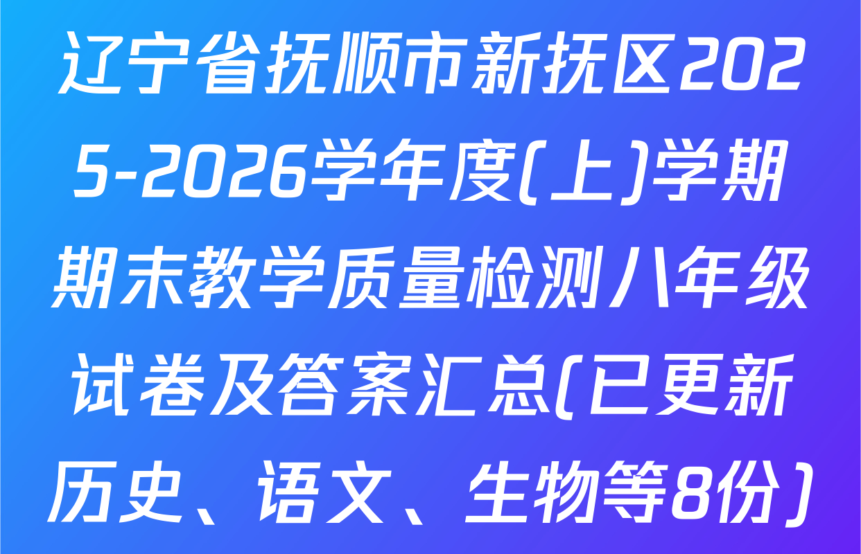 辽宁省抚顺市新抚区2025-2026学年度(上)学期期末教学质量检测八年级试卷及答案汇总(已更新历史、语文、生物等8份)