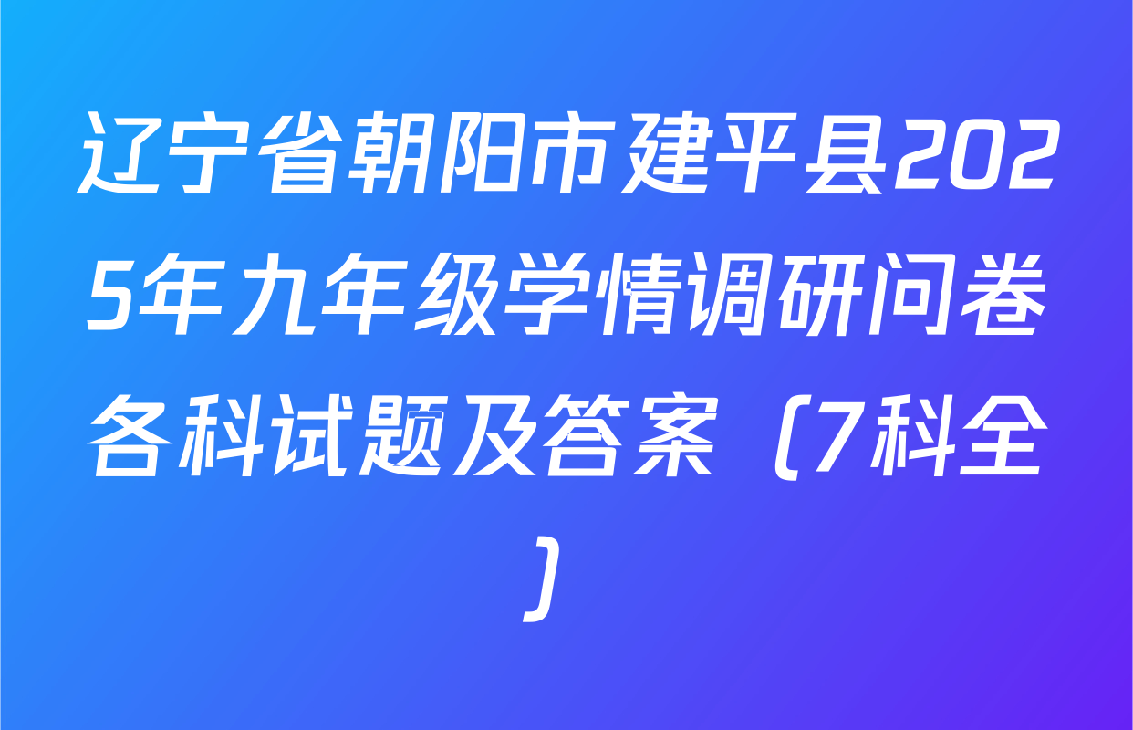 辽宁省朝阳市建平县2025年九年级学情调研问卷各科试题及答案（7科全）