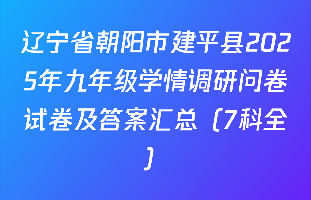 辽宁省朝阳市建平县2025年九年级学情调研问卷试卷及答案汇总（7科全）