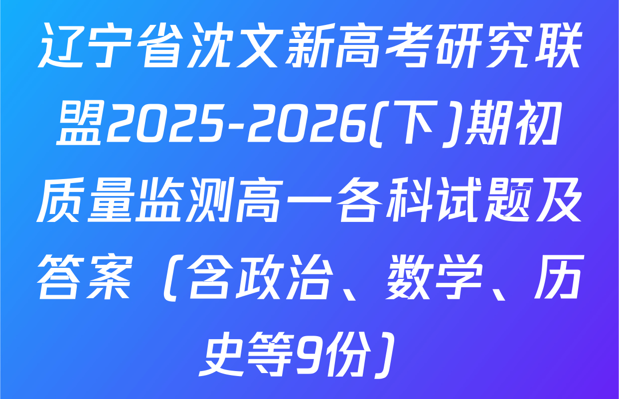辽宁省沈文新高考研究联盟2025-2026(下)期初质量监测高一各科试题及答案（含政治、数学、历史等9份）