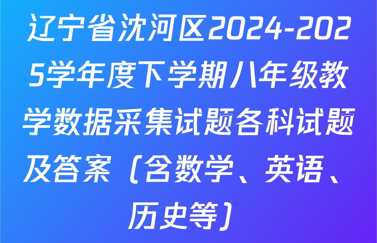 辽宁省沈河区2024-2025学年度下学期八年级教学数据采集试题各科试题及答案（含数学、英语、历史等）