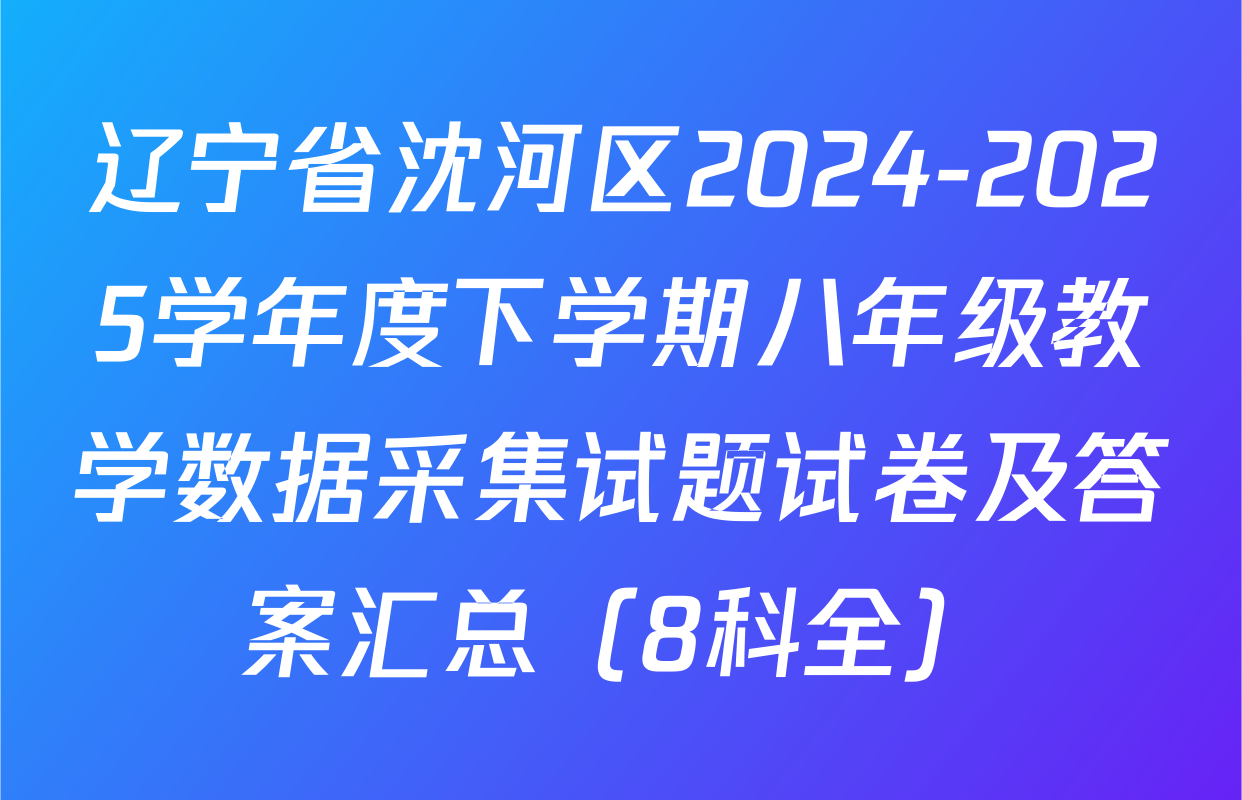 辽宁省沈河区2024-2025学年度下学期八年级教学数据采集试题试卷及答案汇总（8科全）