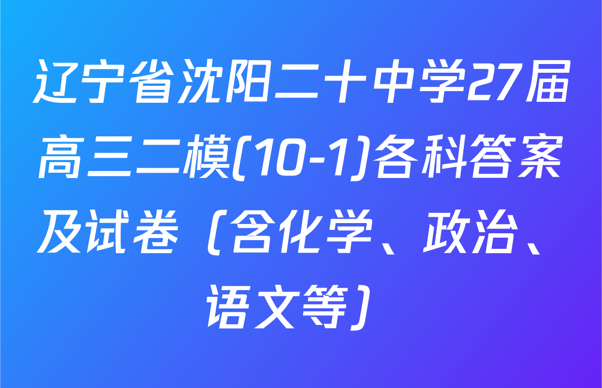 辽宁省沈阳二十中学27届高三二模(10-1)各科答案及试卷（含化学、政治、语文等）