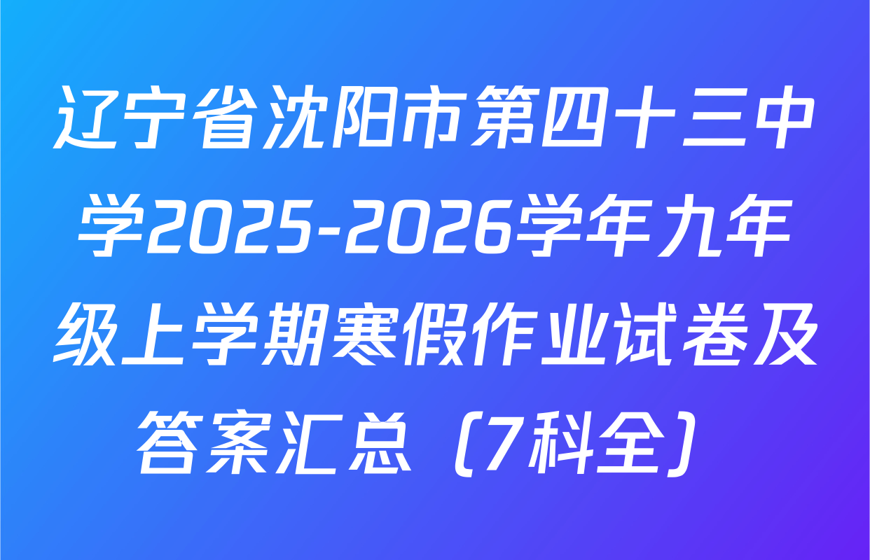辽宁省沈阳市第四十三中学2025-2026学年九年级上学期寒假作业试卷及答案汇总（7科全）