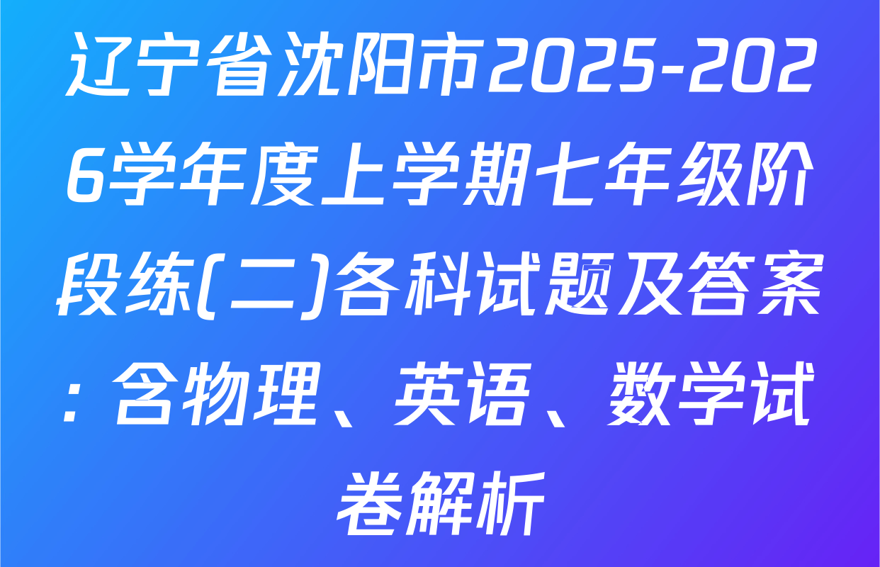 辽宁省沈阳市2025-2026学年度上学期七年级阶段练(二)各科试题及答案: 含物理、英语、数学试卷解析