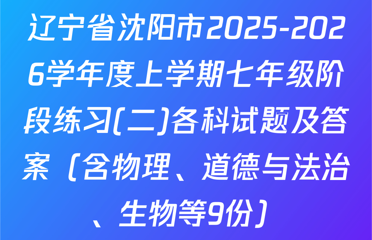 辽宁省沈阳市2025-2026学年度上学期七年级阶段练习(二)各科试题及答案（含物理、道德与法治、生物等9份）