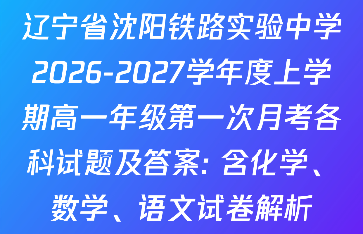 辽宁省沈阳铁路实验中学2026-2027学年度上学期高一年级第一次月考各科试题及答案: 含化学、数学、语文试卷解析