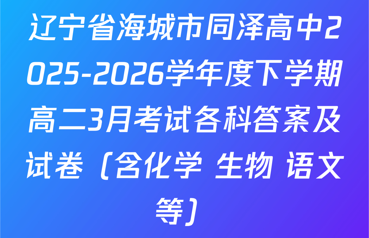 辽宁省海城市同泽高中2025-2026学年度下学期高二3月考试各科答案及试卷（含化学 生物 语文等）