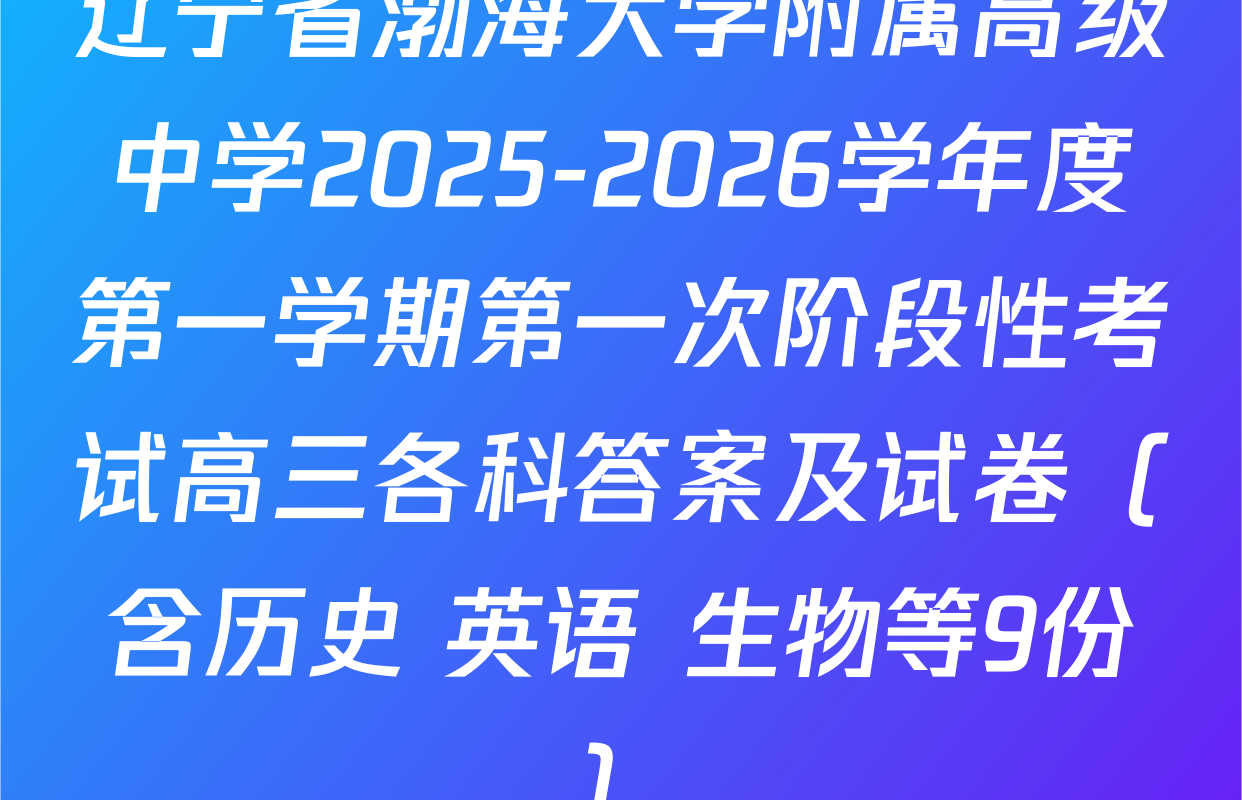 辽宁省渤海大学附属高级中学2025-2026学年度第一学期第一次阶段性考试高三各科答案及试卷（含历史 英语 生物等9份）