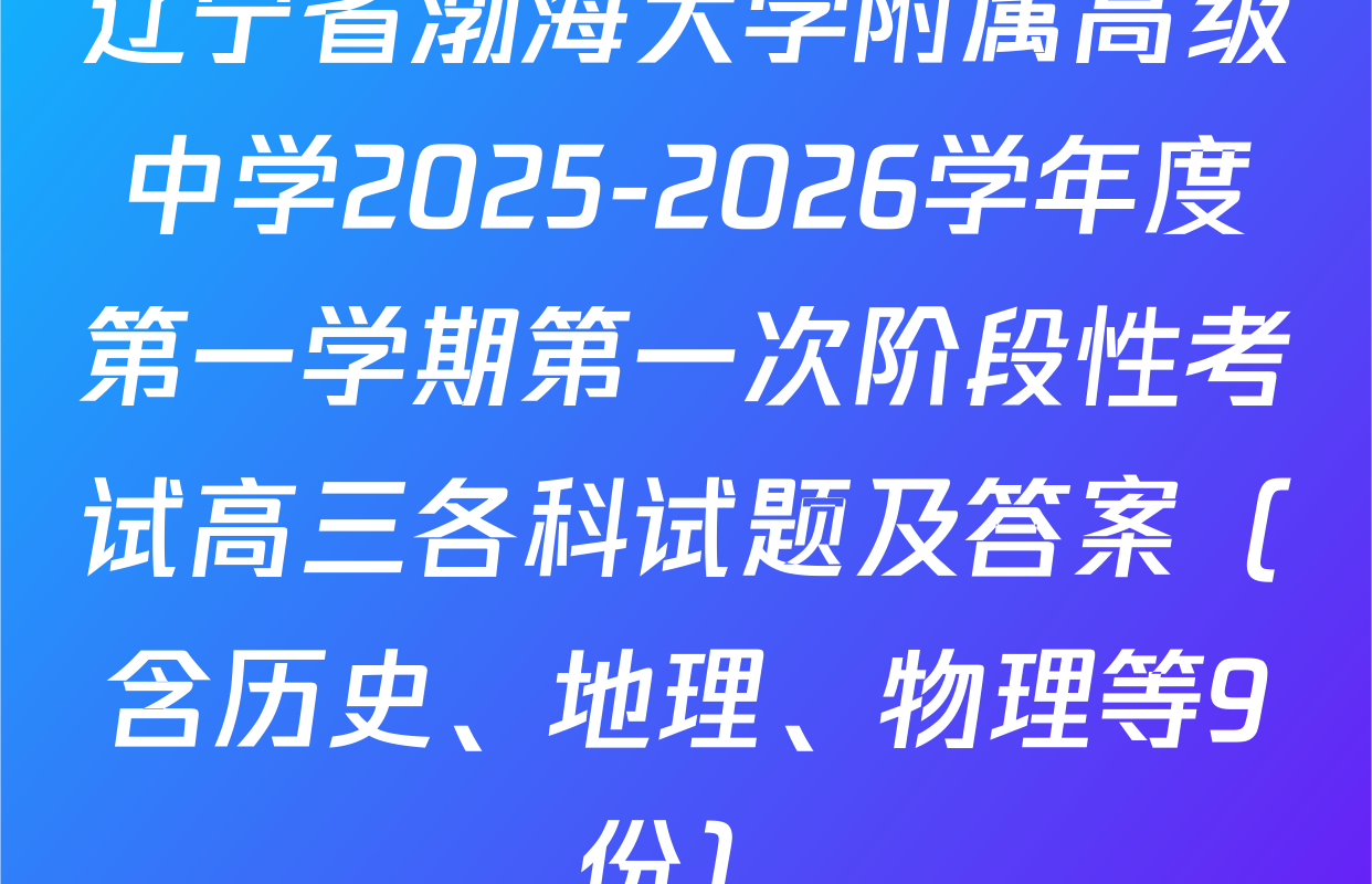 辽宁省渤海大学附属高级中学2025-2026学年度第一学期第一次阶段性考试高三各科试题及答案（含历史、地理、物理等9份）