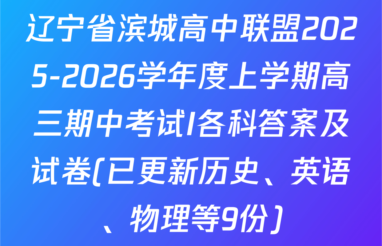 辽宁省滨城高中联盟2025-2026学年度上学期高三期中考试I各科答案及试卷(已更新历史、英语、物理等9份)