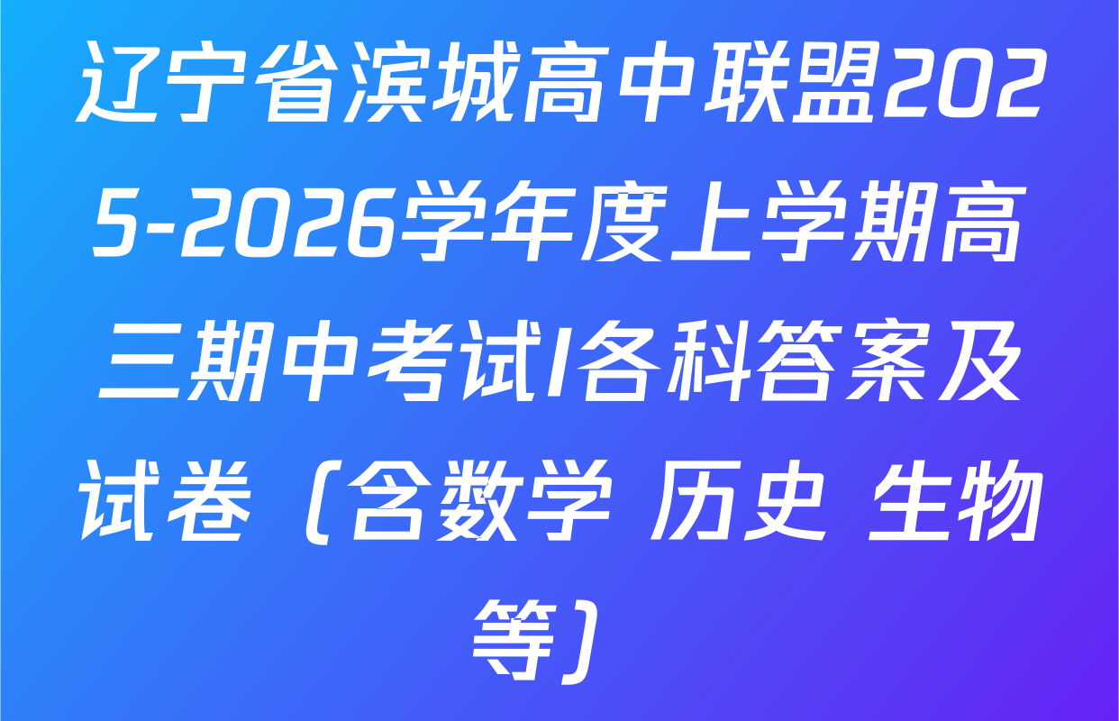 辽宁省滨城高中联盟2025-2026学年度上学期高三期中考试I各科答案及试卷（含数学 历史 生物等）