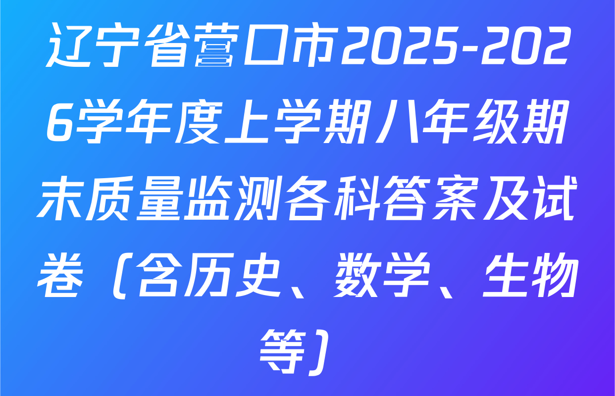 辽宁省营口市2025-2026学年度上学期八年级期末质量监测各科答案及试卷（含历史、数学、生物等）