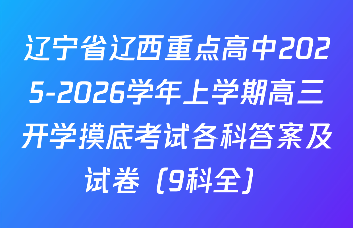 辽宁省辽西重点高中2025-2026学年上学期高三开学摸底考试各科答案及试卷（9科全）