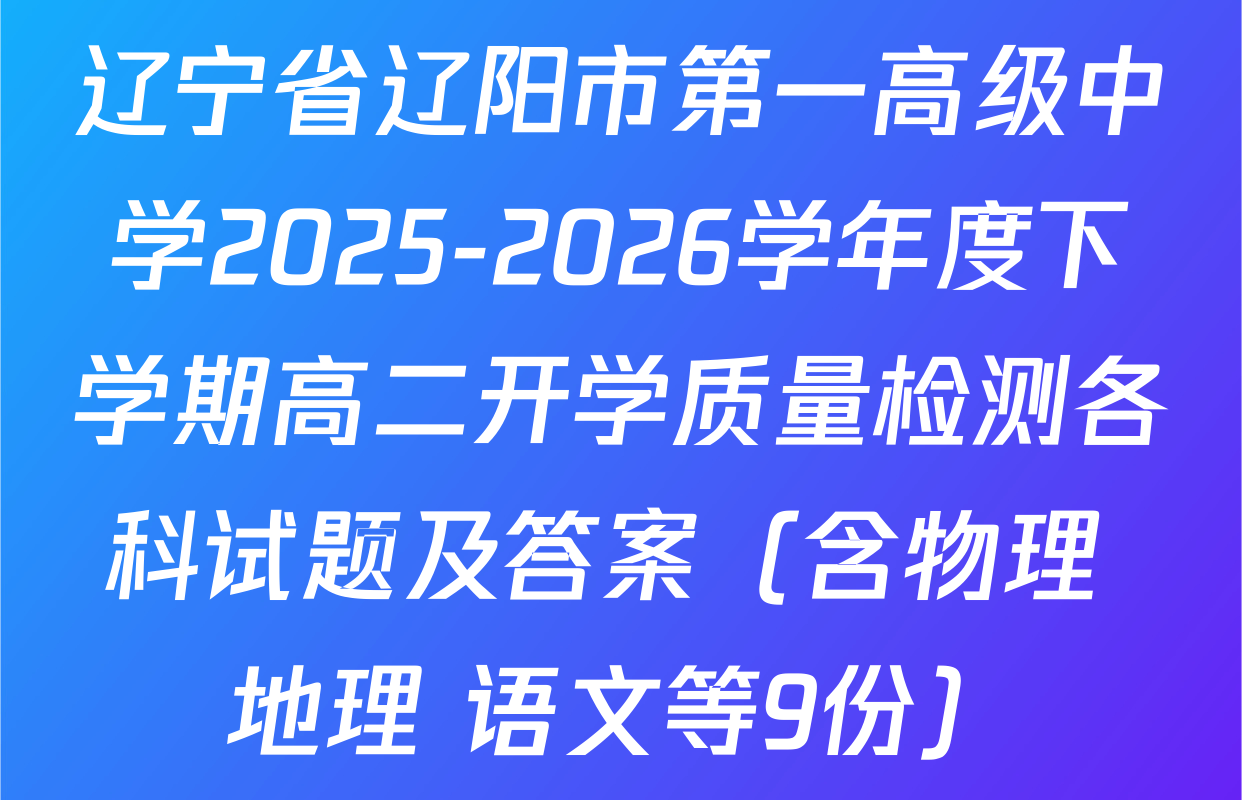 辽宁省辽阳市第一高级中学2025-2026学年度下学期高二开学质量检测各科试题及答案（含物理 地理 语文等9份）