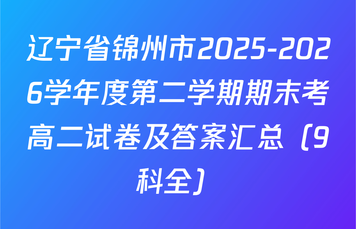 辽宁省锦州市2025-2026学年度第二学期期末考高二试卷及答案汇总（9科全）