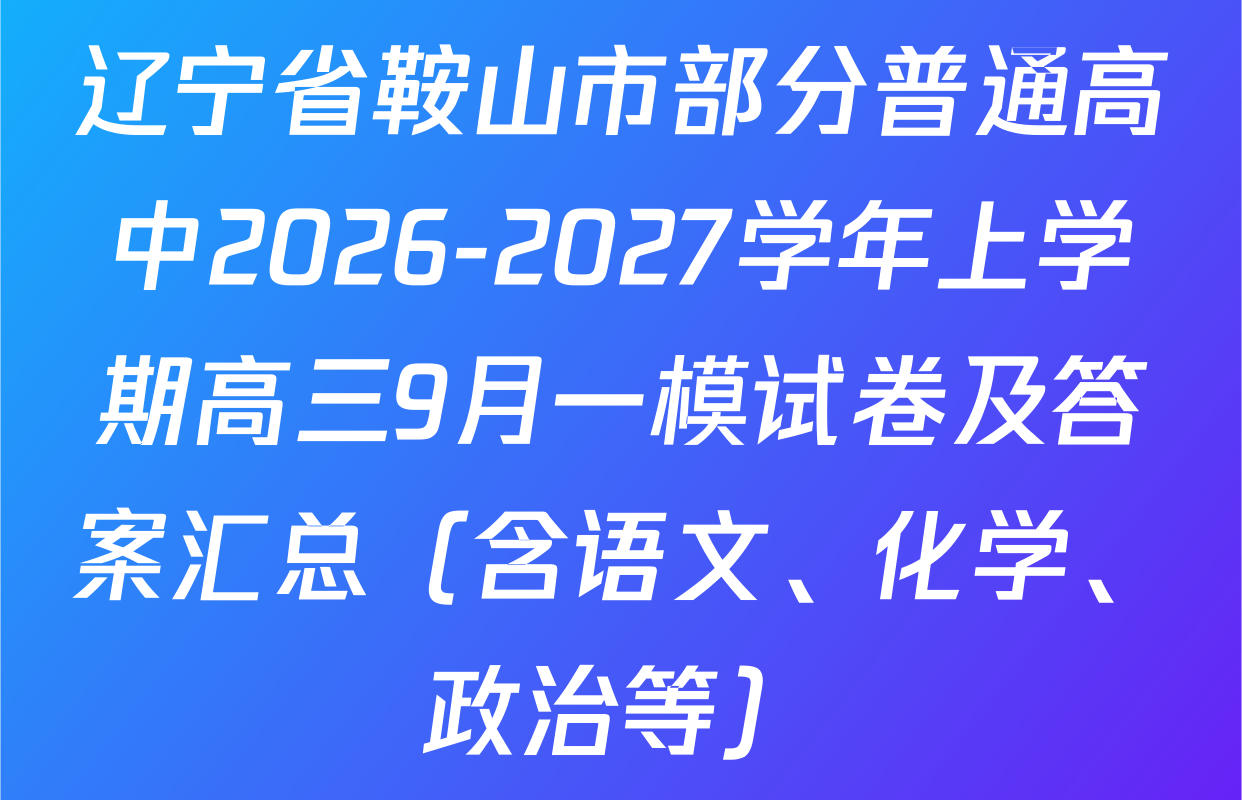 辽宁省鞍山市部分普通高中2026-2027学年上学期高三9月一模试卷及答案汇总（含语文、化学、政治等）
