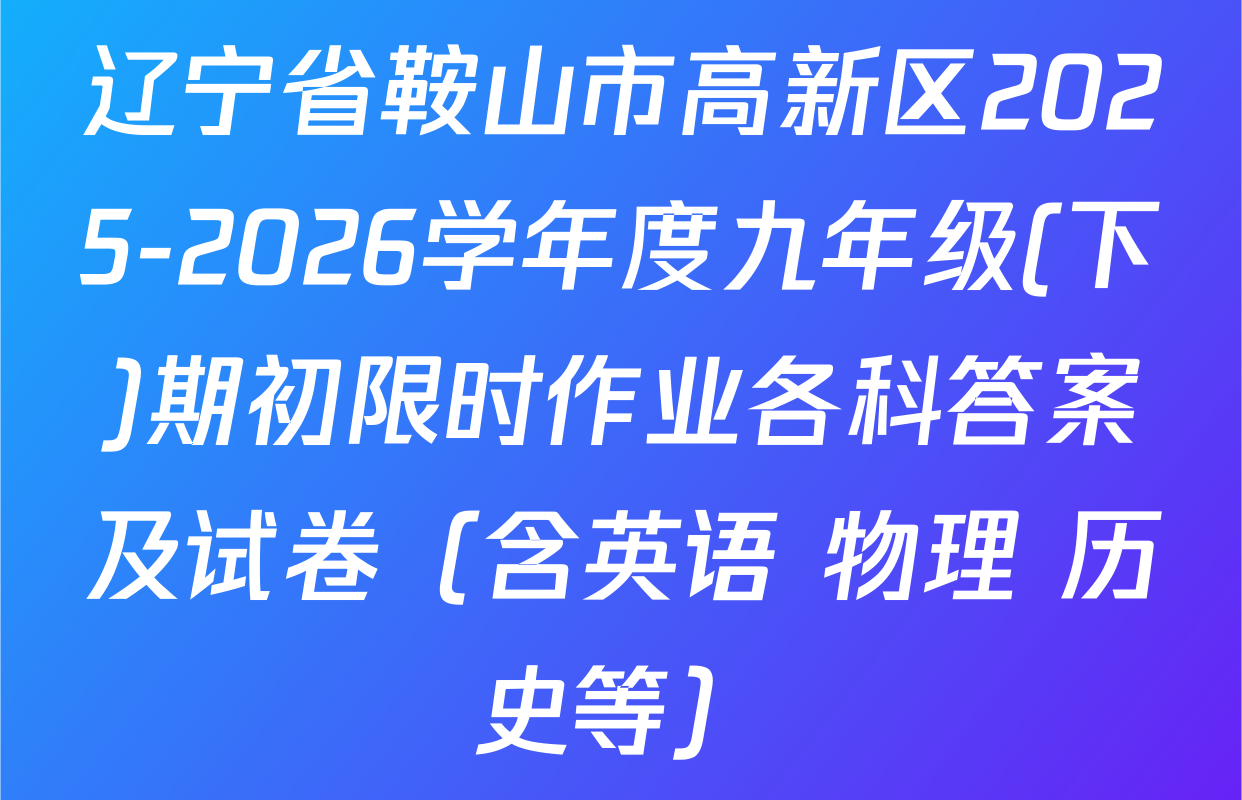 辽宁省鞍山市高新区2025-2026学年度九年级(下)期初限时作业各科答案及试卷（含英语 物理 历史等）