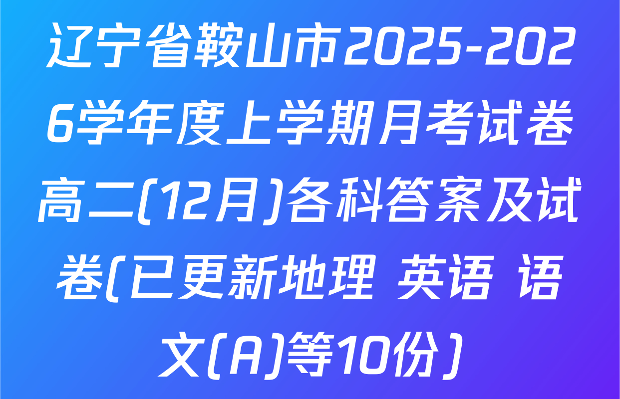 辽宁省鞍山市2025-2026学年度上学期月考试卷高二(12月)各科答案及试卷(已更新地理 英语 语文(A)等10份)