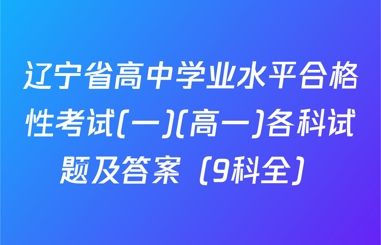辽宁省高中学业水平合格性考试(一)(高一)各科试题及答案（9科全）