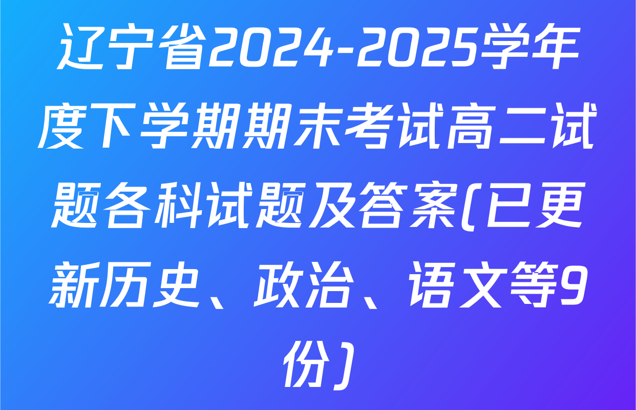 辽宁省2024-2025学年度下学期期末考试高二试题各科试题及答案(已更新历史、政治、语文等9份)