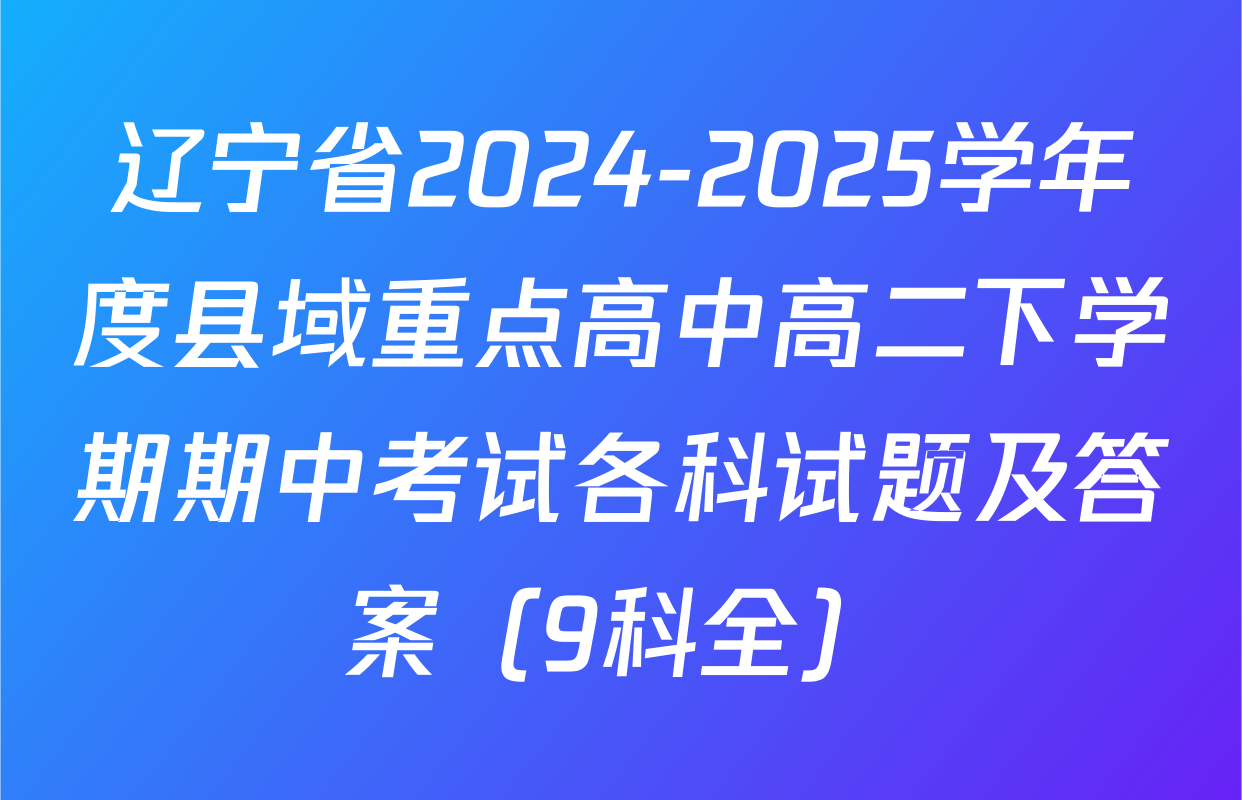 辽宁省2024-2025学年度县域重点高中高二下学期期中考试各科试题及答案（9科全）