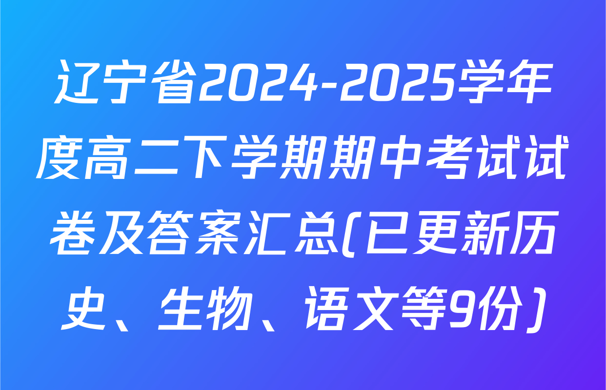 辽宁省2024-2025学年度高二下学期期中考试试卷及答案汇总(已更新历史、生物、语文等9份)