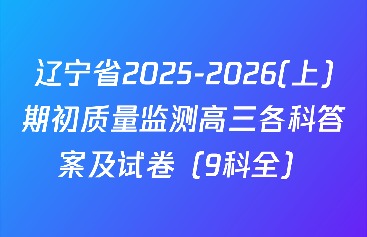 辽宁省2025-2026(上)期初质量监测高三各科答案及试卷（9科全）